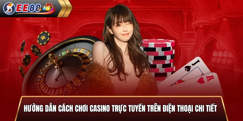 Hướng dẫn cách chơi casino trực tuyến trên điện thoại chi tiết