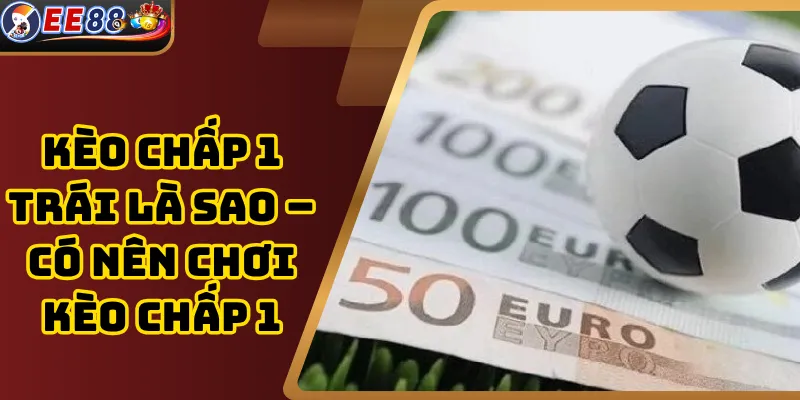 Tổng quan về kèo châu Á và kèo chấp 1 trái