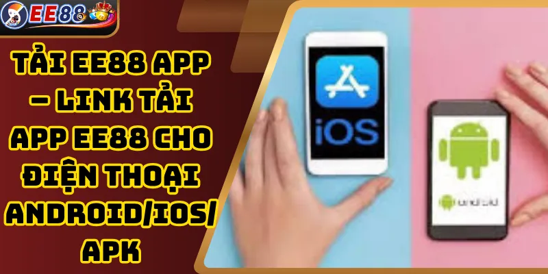 Tải EE88 App – Link Tải App EE88 Cho Điện Thoại Android/Ios/Apk